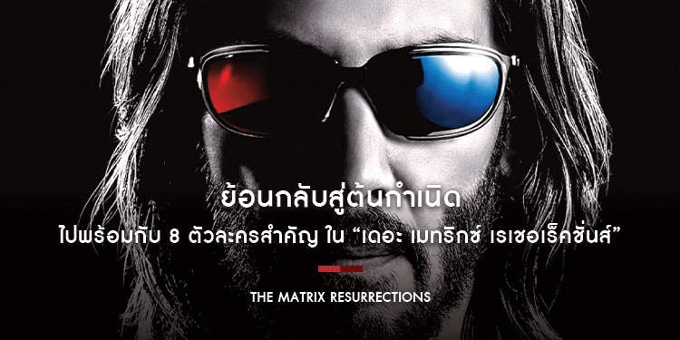 ย้อนกลับสู่ต้นกำเนิดไปพร้อมกับ 8 ตัวละครสำคัญ ใน “The Matrix Resurrections”